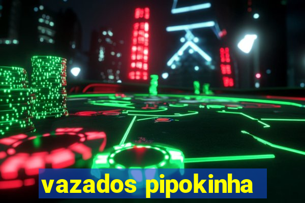 vazados pipokinha